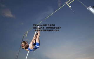 开云kaiyun体育-世体怀森父亲社媒风波，频频转发争议图片，嘲讽曼城巴萨马竞引足坛热议