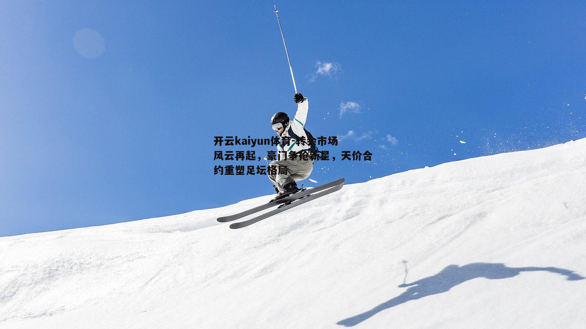 开云kaiyun体育-转会市场风云再起，豪门争抢新星，天价合约重塑足坛格局-第1张图片-开云kaiyun体育