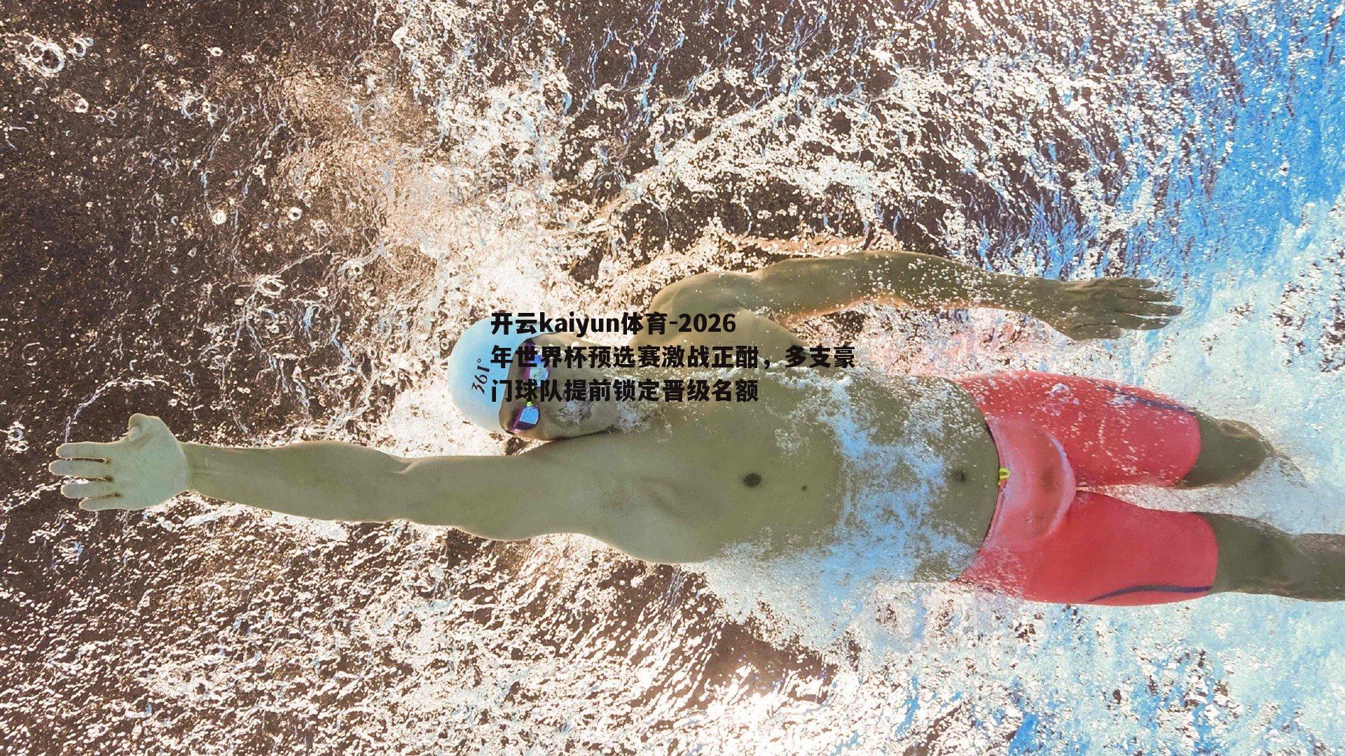 开云kaiyun体育-2026年世界杯预选赛激战正酣，多支豪门球队提前锁定晋级名额-第1张图片-开云kaiyun体育