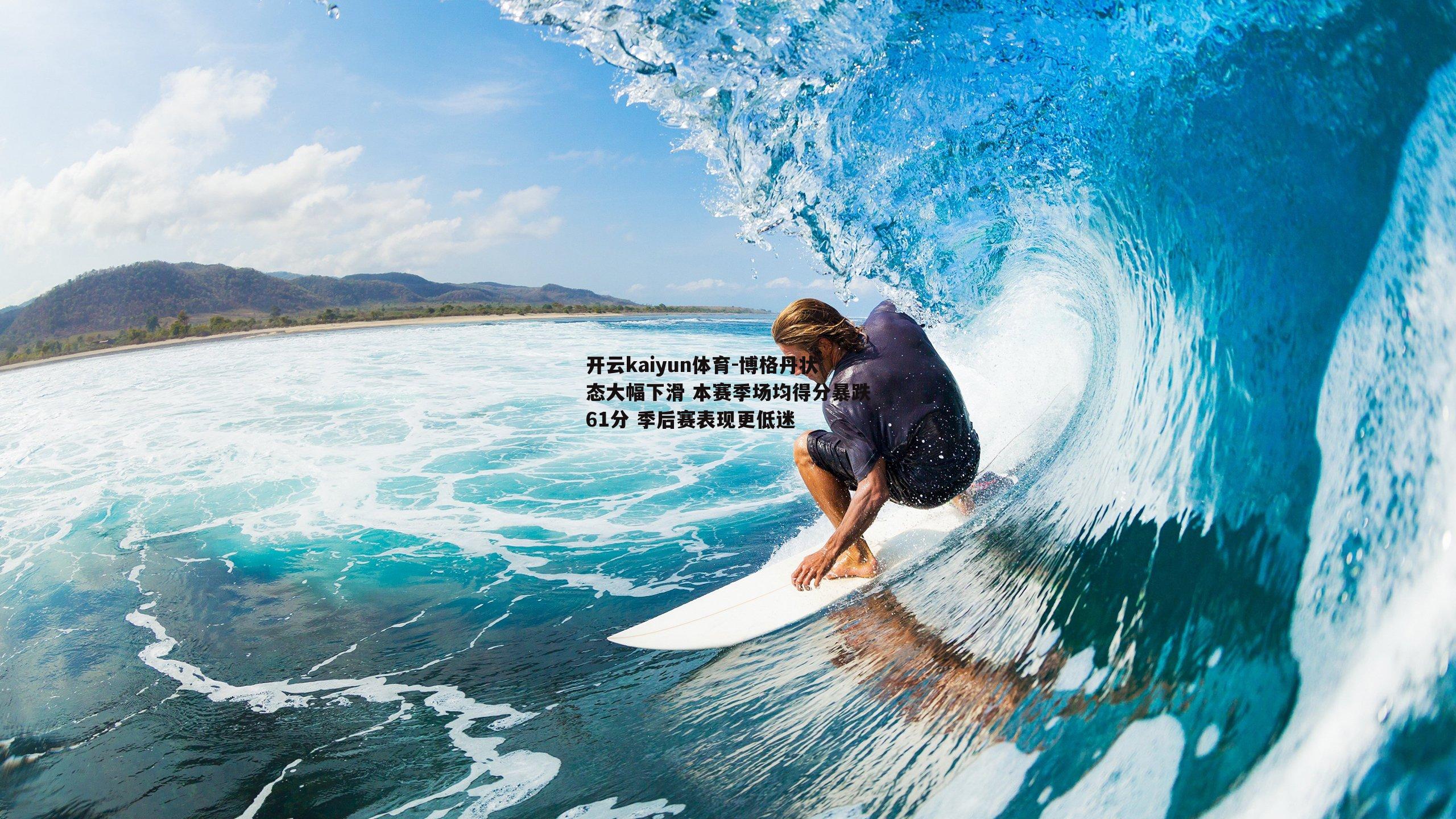 开云kaiyun体育-博格丹状态大幅下滑 本赛季场均得分暴跌61分 季后赛表现更低迷-第1张图片-开云kaiyun体育
