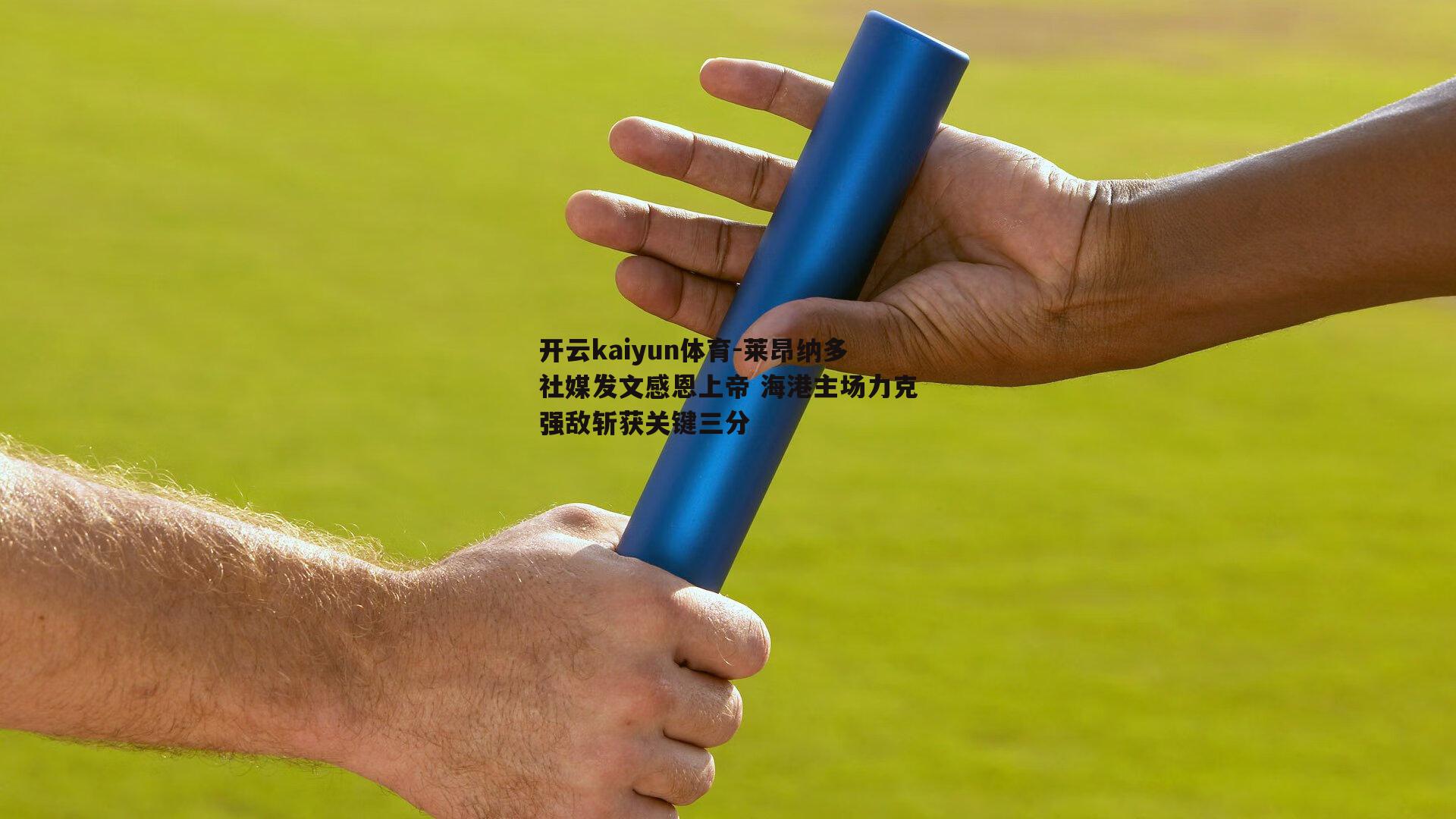 开云kaiyun体育-莱昂纳多社媒发文感恩上帝 海港主场力克强敌斩获关键三分-第1张图片-开云kaiyun体育