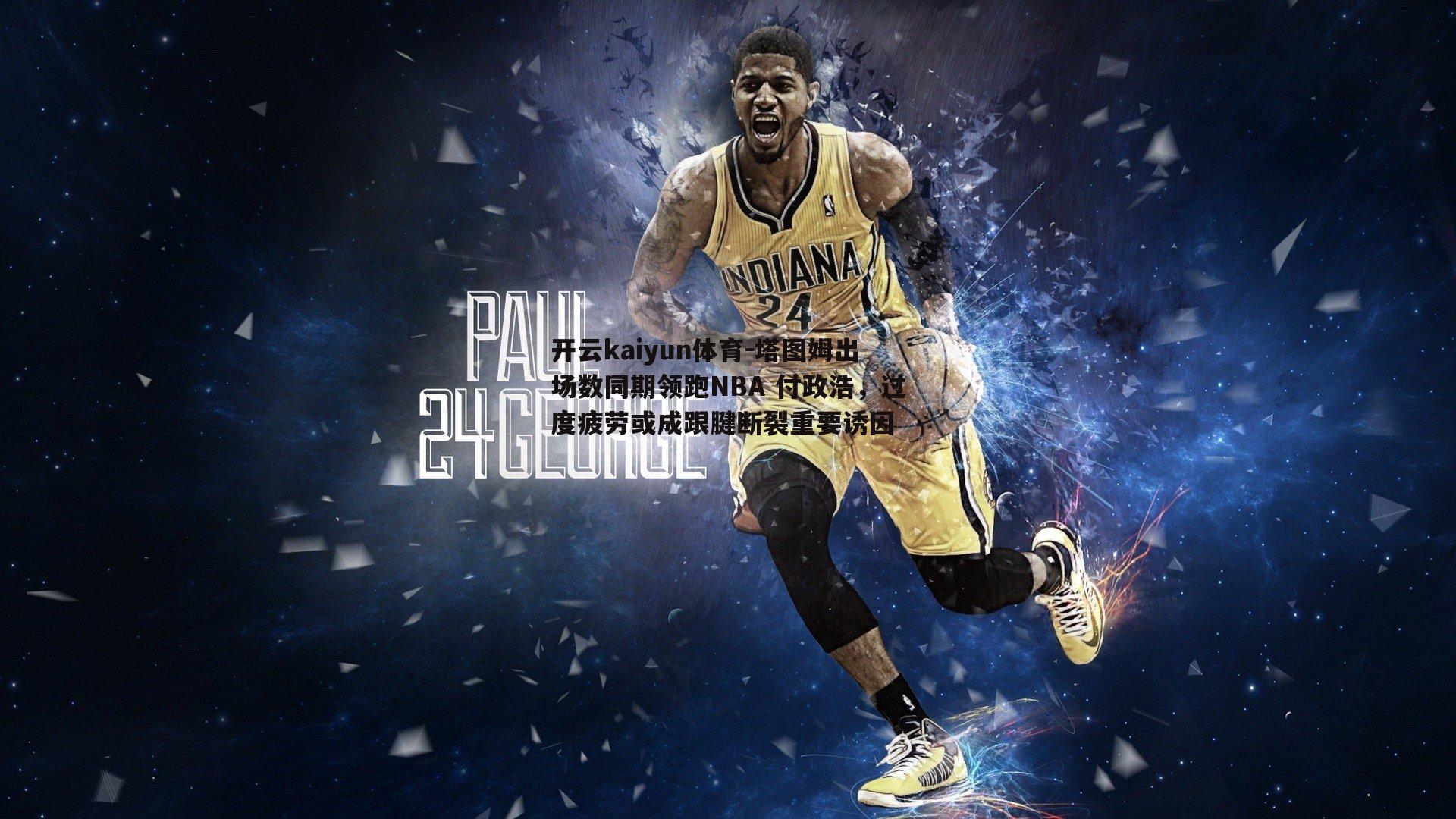开云kaiyun体育-塔图姆出场数同期领跑NBA 付政浩，过度疲劳或成跟腱断裂重要诱因-第1张图片-开云kaiyun体育