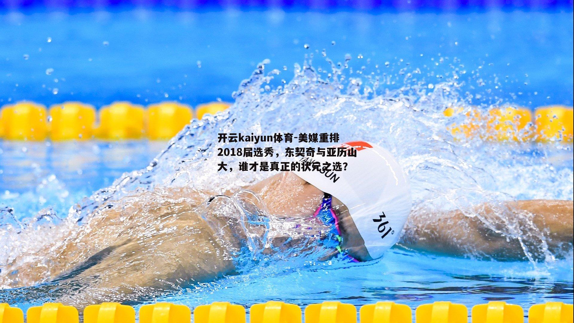 开云kaiyun体育-美媒重排2018届选秀，东契奇与亚历山大，谁才是真正的状元之选？-第2张图片-开云kaiyun体育