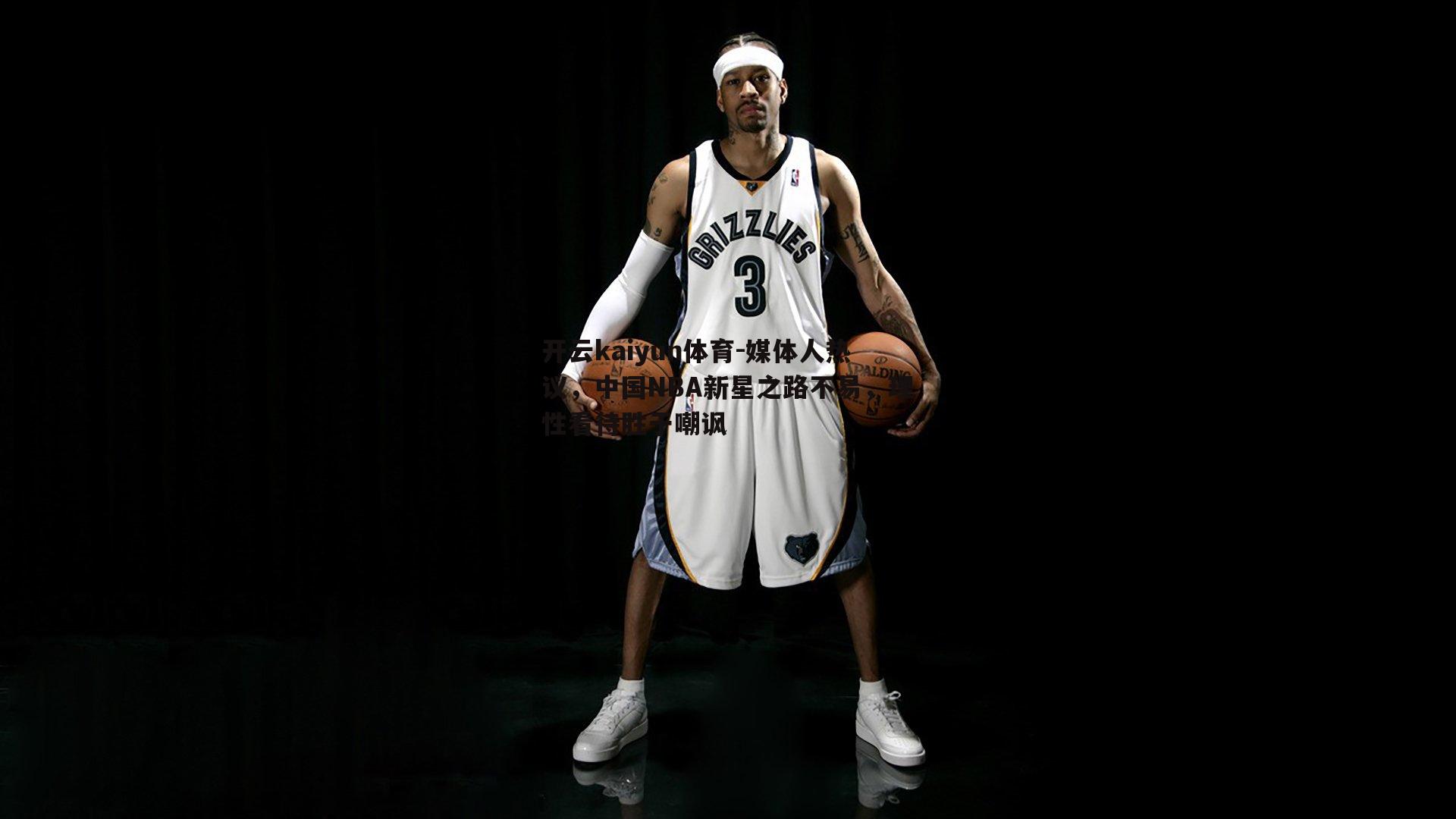 开云kaiyun体育-媒体人热议，中国NBA新星之路不易，理性看待胜于嘲讽-第1张图片-开云kaiyun体育
